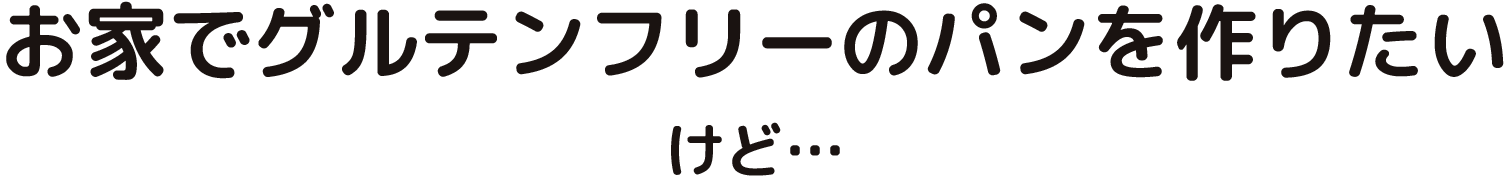 お家でグルテンフリーのパンを作りたいけど…